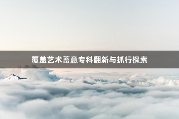 覆盖艺术蓄意专科翻新与抓行探索
