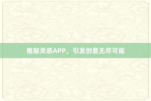 推敲灵感APP，引发创意无尽可能